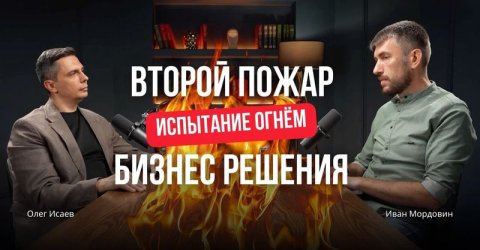 Как пережить два пожара за три месяца и не потерять бизнес? Опыт Ивана Мордовина